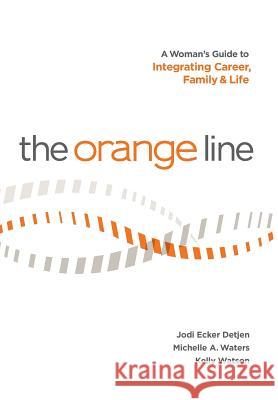 The Orange Line: A Woman's Guide to Integrating Career, Family and Life Jodi Ecker Detjen Michelle a. Waters Kelly Watson 9780989207713 Jmk Publishing - książka
