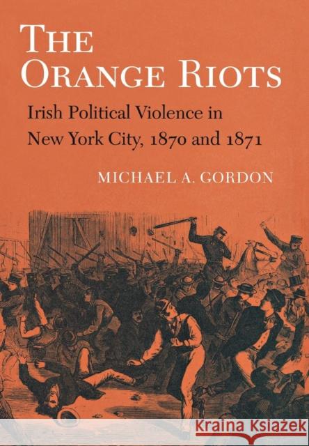 The Orange Riots: Irish Political Violence in New York City, 1870 and 1871 Gordon, Michael A. 9780801480348 Cornell University Press - książka