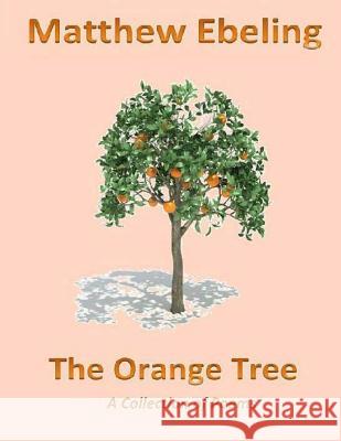 The Orange Tree: A Collection of Poems Matthew Ebeling 9781499533194 Createspace - książka