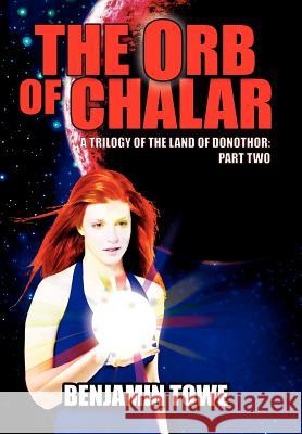 The Orb of Chalar: A Trilogy of the Land of Donothor: Part Two Towe, Benjamin 9781425922924 Authorhouse - książka