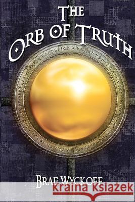 The Orb of Truth Brae Wyckoff 9781479313266 Createspace - książka