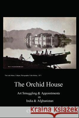 The Orchid House Art Smuggling and Appointments in India and Afghanistan Clark Worswick 9780996928045 Midnight Books - książka