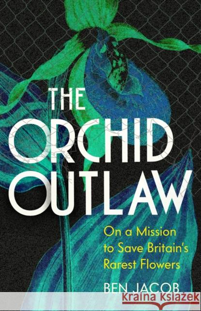 The Orchid Outlaw: On a Mission to Save Britain's Rarest Flowers Ben Jacob 9781399802260 John Murray Press - książka