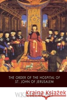 The Order of the Hospital of St. John of Jerusalem: Being a History of the English Hospitallers of St. John, Their Rise and Progress W. K. R. Bedford 9781499391626 Createspace - książka