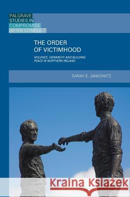 The Order of Victimhood: Violence, Hierarchy and Building Peace in Northern Ireland Jankowitz, Sarah E. 9783319983271 Palgrave MacMillan - książka