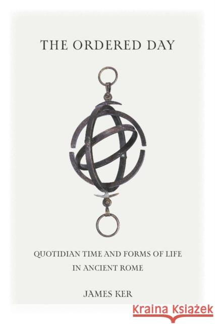 The Ordered Day: Quotidian Time and Forms of Life in Ancient Rome Ker, James 9781421445175 Johns Hopkins University Press - książka