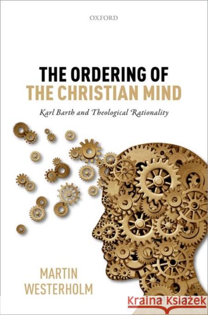 The Ordering of the Christian Mind: Karl Barth and Theological Rationality Martin Westerholm 9780198753124 Oxford University Press, USA - książka