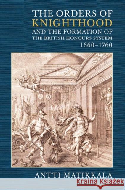 The Orders of Knighthood and the Formation of the British Honours System, 1660-1760 Antti Matikkala 9781843834236 Boydell Press - książka
