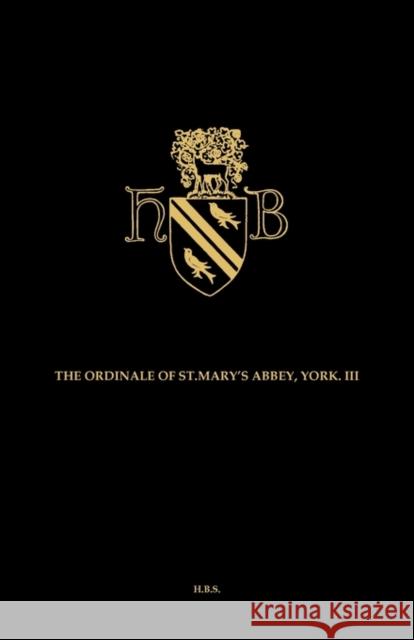 The Ordinal and Customary of the Abbey of Saint Mary York Volume III: (St. John's College, Cambridge, Ms. D.27) Stanbrook, Abbess Of 9781870252805 Henry Bradshaw Society - książka