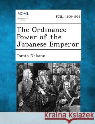The Ordinance Power of the Japanese Emperor Tomio Nakano 9781289356811 Gale, Making of Modern Law - książka