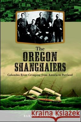 The Oregon Shanghaiers: Columbia River Crimping from Astoria to Portland Barney Blalock 9781626194304 History Press - książka