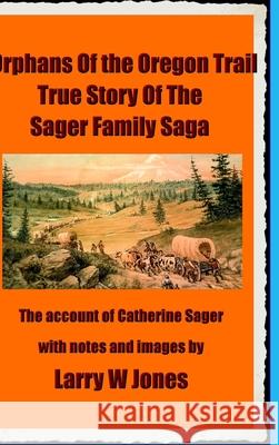 The Oregon Trail Orphans: Account Of the Sager Orphans Larry W. Jones 9781716221019 Lulu.com - książka