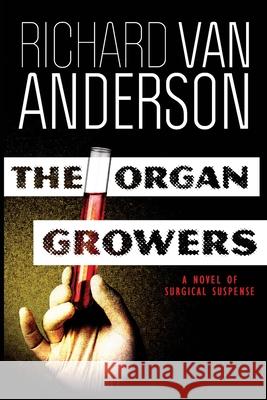 The Organ Growers: A Novel of Surgical Suspense Richard Van Anderson 9780990759744 White Light Press, LLC - książka