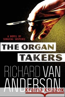 The Organ Takers: A Novel of Surgical Suspense Richard Van Anderson 9780990759713 White Light Press, LLC - książka