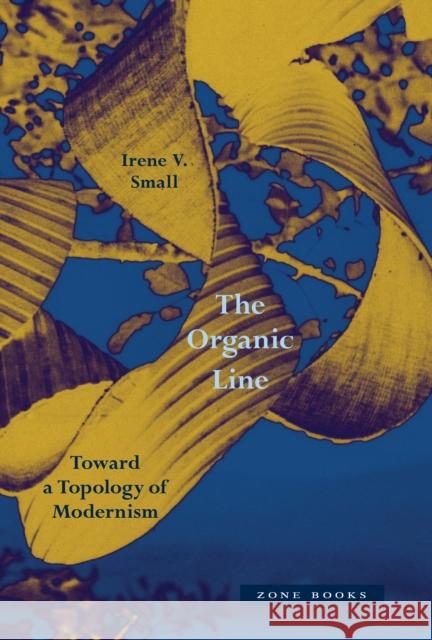 The Organic Line: Toward a Topology of Modernism Irene V. Small 9781890951993 Zone Books - książka