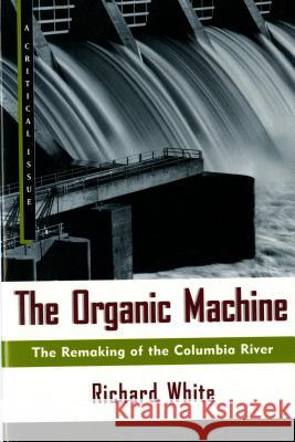 The Organic Machine: The Remaking of the Columbia River Richard White 9780809015832 Hill & Wang - książka