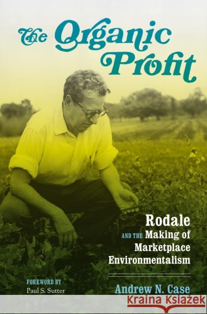 The Organic Profit: Rodale and the Making of Marketplace Environmentalism Andrew N. Case Paul S. Sutter Paul S. Sutter 9780295745015 University of Washington Press - książka