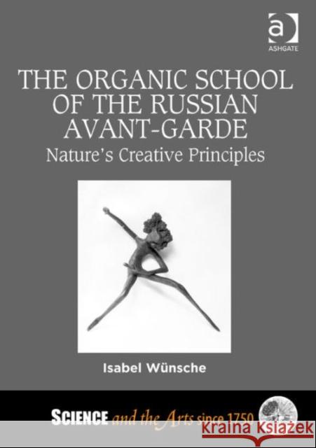 The Organic School of the Russian Avant-Garde: Nature's Creative Principles Professor Isabel Wunsche Dr. Barbara Larson  9781472432698 Ashgate Publishing Limited - książka