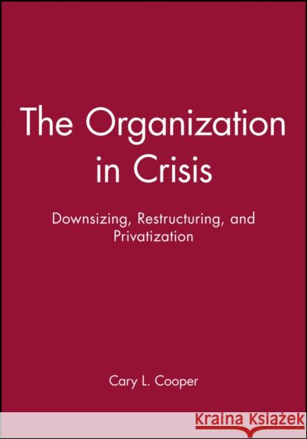 The Organization in Crisis: Downsizing, Restructuring, and Privatization Cooper, Cary 9780631212317 Blackwell Publishers - książka