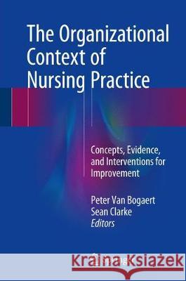 The Organizational Context of Nursing Practice: Concepts, Evidence, and Interventions for Improvement Van Bogaert, Peter 9783319710419 Springer - książka