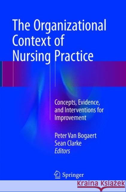 The Organizational Context of Nursing Practice: Concepts, Evidence, and Interventions for Improvement Van Bogaert, Peter 9783319890333 Springer - książka