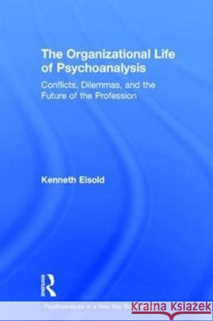 The Organizational Life of Psychoanalysis: Conflicts, Dilemmas, and the Future of the Profession Kenneth Eisold 9781138229198 Routledge - książka