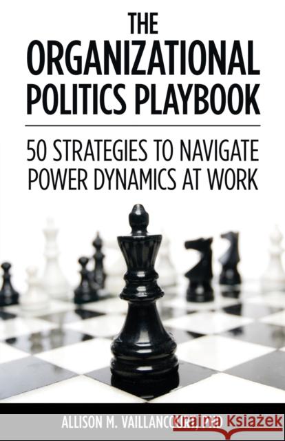 The Organizational Politics Playbook: 50 Strategies to Navigate Power Dynamics at Work Allison M. Vaillancourt 9781627878500 Wheatmark - książka