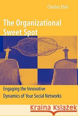 The Organizational Sweet Spot: Engaging the Innovative Dynamics of Your Social Networks Ehin, Charles 9781441931115 Springer - książka