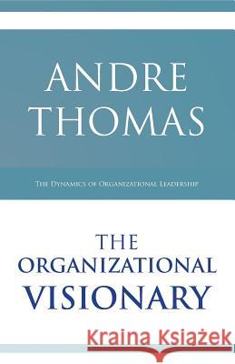 The Organizational Visionary: The Dynamics of Organizational Leadership MR Andre Thomas 9781927579060 Greatness Publishing - książka