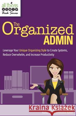 The Organized Admin: Leverage Your Unique Organizing Style to Create Systems, Reduce Overwhelm, and Increase Productivity Julie Perrine 9780982943069 Julie Perrine International, LLC - książka