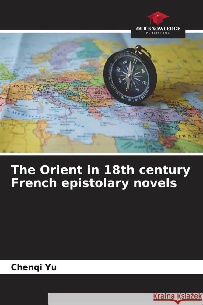 The Orient in 18th century French epistolary novels YU, Chenqi 9786204590745 Our Knowledge Publishing - książka