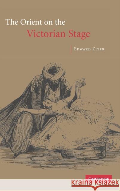 The Orient on the Victorian Stage Edward Ziter 9780521818292 CAMBRIDGE UNIVERSITY PRESS - książka