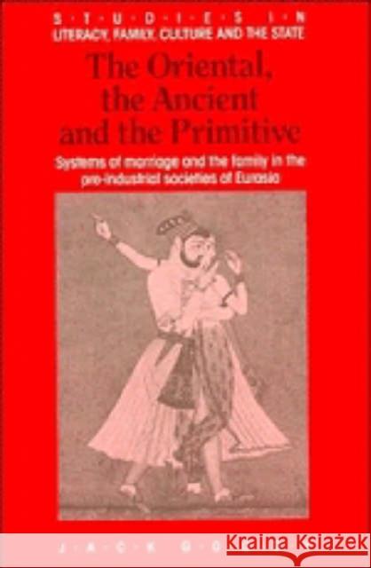 The Oriental, the Ancient and the Primitive: Systems of Marriage and the Family in the Pre-Industrial Societies of Eurasia Goody, Jack 9780521367615 Cambridge University Press - książka