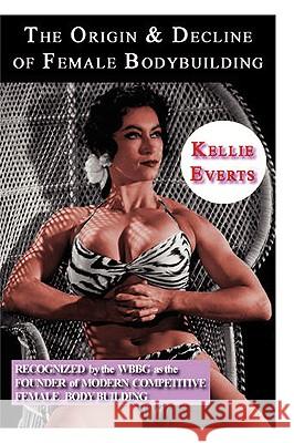 The Origin & Decline of Female Body Building Kellie Everts 9780557068500 Lulu.com - książka