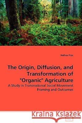 The Origin, Diffusion, and Transformation of Organic Agriculture Frye, Joshua 9783639128291 VDM Verlag - książka