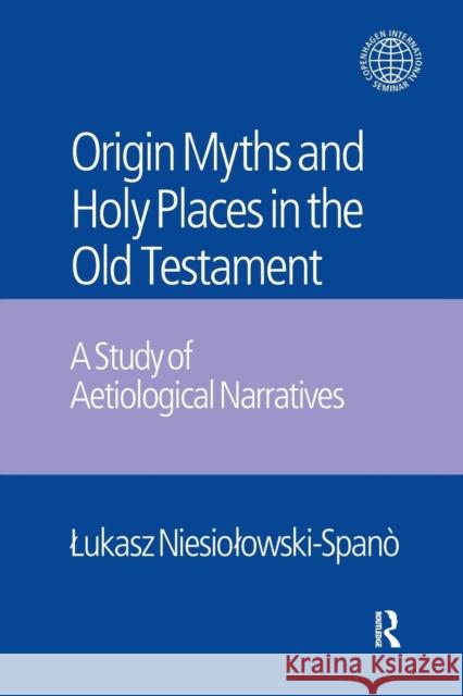The Origin Myths and Holy Places in the Old Testament: A Study of Aetiological Narratives Lukasz Niesiolowski-Spano Jacek Laskowski  9781138661080 Taylor and Francis - książka