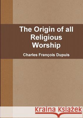 The Origin of all Religious Worship Charles Fran Dupuis 9781326657338 Lulu.com - książka