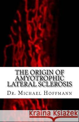 The Origin of Amyotrophic Lateral Sclerosis Michael Hoffmann 9781519549662 Createspace Independent Publishing Platform - książka