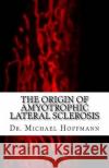 The Origin of Amyotrophic Lateral Sclerosis Michael Hoffmann 9781519549662 Createspace Independent Publishing Platform