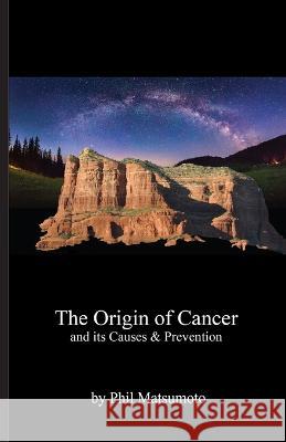 The Origin of Cancer: and its Causes & Prevention Phillip Alexander Matsumoto 9798354545285 Independently Published - książka