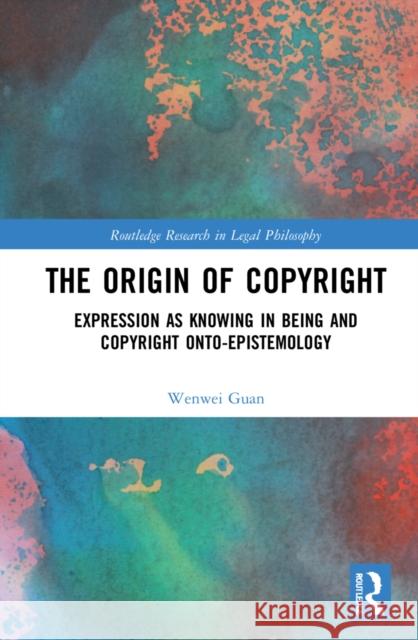 The Origin of Copyright: Expression as Knowing in Being and Copyright Onto-Epistemology Wenwei Guan 9780367756314 Routledge - książka