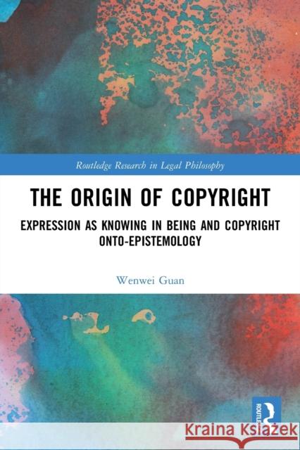 The Origin of Copyright: Expression as Knowing in Being and Copyright Onto-Epistemology Wenwei Guan 9780367756321 Routledge - książka