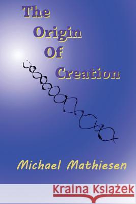 The Origin Of Creation: The Meaning Of Life Mathiesen, Michael 9781519502667 Createspace - książka