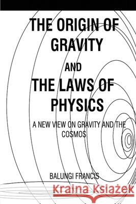 The Origin of Gravity and the laws of Physics: A new view on Gravity and the Cosmos Francis, Balungi 9781714636907 Blurb - książka