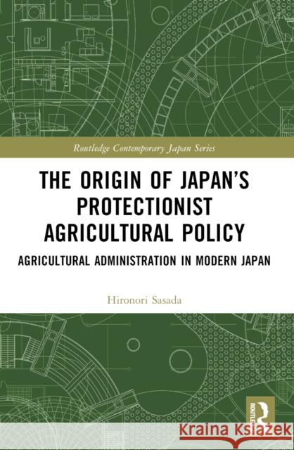 The Origin of Japan's Protectionist Agricultural Policy: Agricultural Administration in Modern Japan Hironori Sasada 9781032539430 Routledge - książka