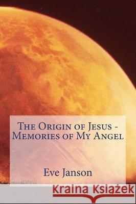 The Origin of Jesus - Memories of My Angel Eve Janson 9781974549184 Createspace Independent Publishing Platform - książka