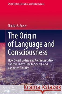 The Origin of Language and Consciousness: How Social Orders and Communicative Concerns Gave Rise to Speech and Cognitive Abilities Nikolai S. Rozov   9783031306297 Springer International Publishing AG - książka