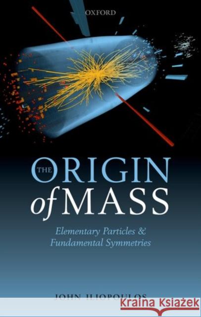 The Origin of Mass: Elementary Particles and Fundamental Symmetries Iliopoulos, John 9780198805175 Oxford University Press, USA - książka