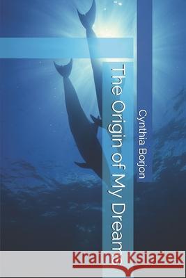 The Origin of My Dreams Cynthia Borjon 9781688444836 Independently Published - książka