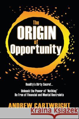 The Origin of Opportunity: Reality's Dirty Secret... Unleash the Power of Nothing Be Free of Financial and Mental Restraints Cartwright, Andrew 9781681026404 Cartwright - książka